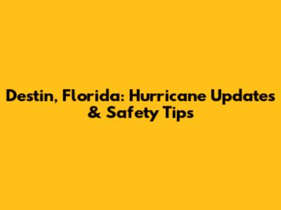 Destin, Florida: Hurricane Updates & Safety Tips