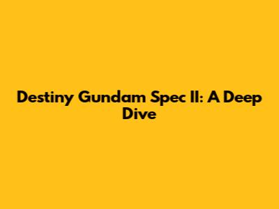 Destiny Gundam Spec II: A Deep Dive