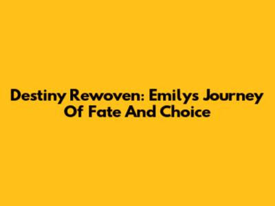 Destiny Rewoven: Emily's Journey Of Fate And Choice