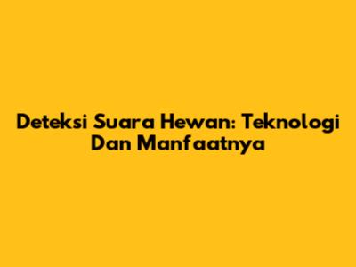 Deteksi Suara Hewan: Teknologi Dan Manfaatnya