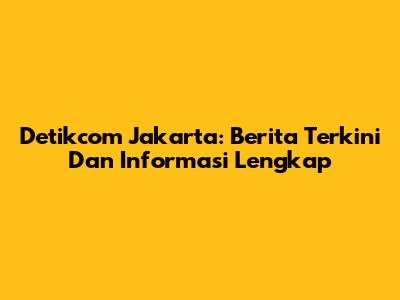 Detikcom Jakarta: Berita Terkini Dan Informasi Lengkap