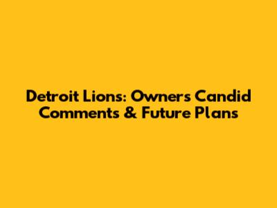 Detroit Lions: Owner's Candid Comments & Future Plans