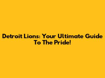 Detroit Lions: Your Ultimate Guide To The Pride!