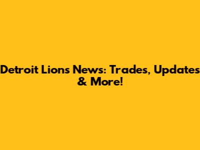 Detroit Lions News: Trades, Updates & More!