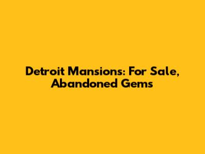 Detroit Mansions: For Sale, Abandoned Gems