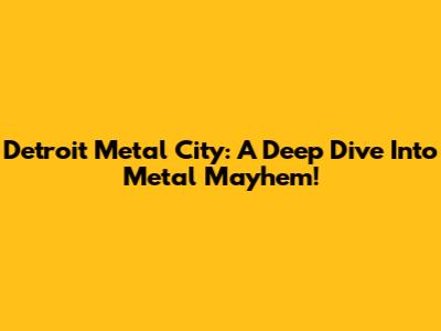 Detroit Metal City: A Deep Dive Into Metal Mayhem!