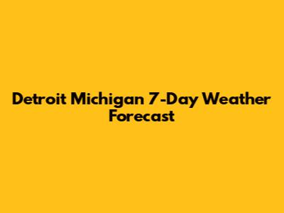 Detroit Michigan 7-Day Weather Forecast