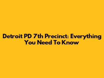 Detroit PD 7th Precinct: Everything You Need To Know