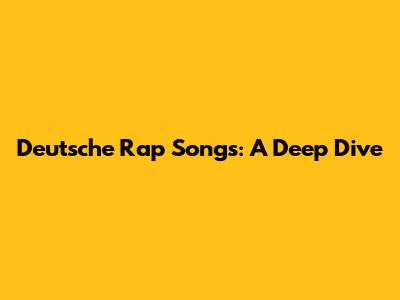 Deutsche Rap Songs: A Deep Dive