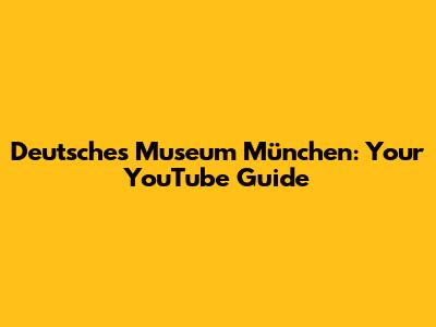 Deutsches Museum München: Your YouTube Guide