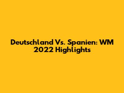 Deutschland Vs. Spanien: WM 2022 Highlights