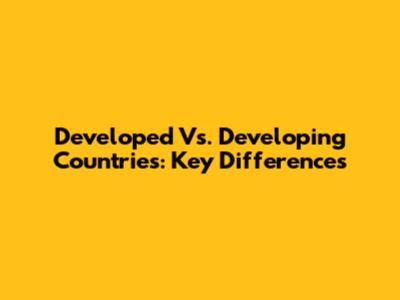 Developed Vs. Developing Countries: Key Differences
