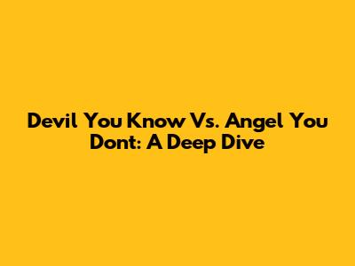 Devil You Know Vs. Angel You Don't: A Deep Dive