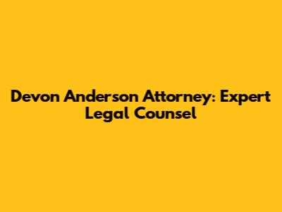 Devon Anderson Attorney: Expert Legal Counsel