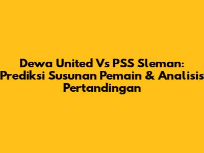 Dewa United Vs PSS Sleman: Prediksi Susunan Pemain & Analisis Pertandingan