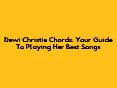 Dewi Christie Chords: Your Guide To Playing Her Best Songs