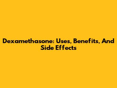 Dexamethasone: Uses, Benefits, And Side Effects