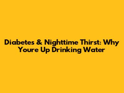 Diabetes & Nighttime Thirst: Why You're Up Drinking Water