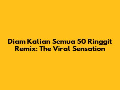 Diam Kalian Semua 50 Ringgit Remix: The Viral Sensation