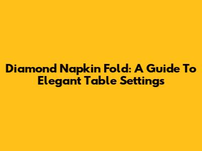 Diamond Napkin Fold: A Guide To Elegant Table Settings