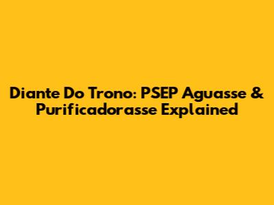 Diante Do Trono: PSEP Aguasse & Purificadorasse Explained