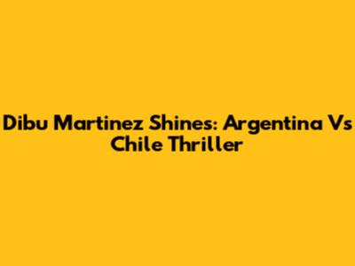 Dibu Martinez Shines: Argentina Vs Chile Thriller