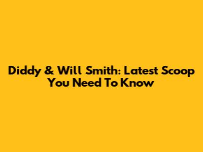 Diddy & Will Smith: Latest Scoop You Need To Know