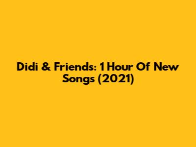 Didi & Friends: 1 Hour Of New Songs (2021)