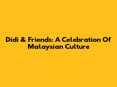 Didi & Friends: A Celebration Of Malaysian Culture
