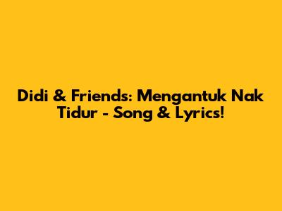 Didi & Friends: Mengantuk Nak Tidur - Song & Lyrics!