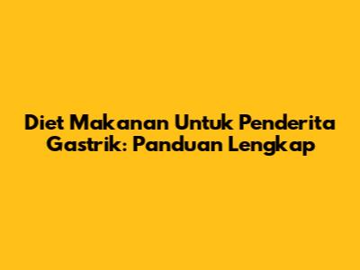 Diet Makanan Untuk Penderita Gastrik: Panduan Lengkap