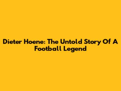 Dieter Hoene: The Untold Story Of A Football Legend