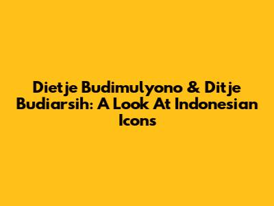 Dietje Budimulyono & Ditje Budiarsih: A Look At Indonesian Icons