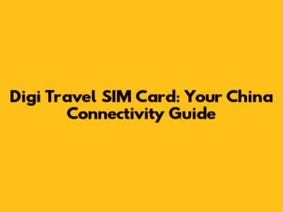 Digi Travel SIM Card: Your China Connectivity Guide