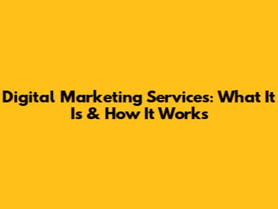 Digital Marketing Services: What It Is & How It Works