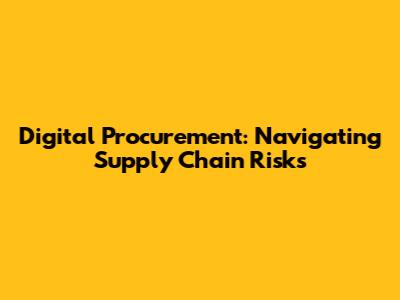 Digital Procurement: Navigating Supply Chain Risks