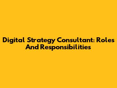 Digital Strategy Consultant: Roles And Responsibilities