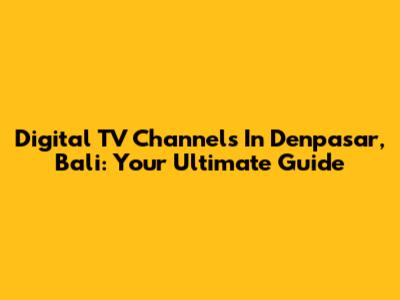 Digital TV Channels In Denpasar, Bali: Your Ultimate Guide