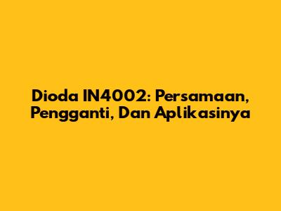 Dioda IN4002: Persamaan, Pengganti, Dan Aplikasinya