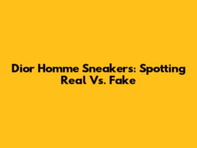 Dior Homme Sneakers: Spotting Real Vs. Fake