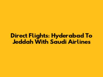 Direct Flights: Hyderabad To Jeddah With Saudi Airlines
