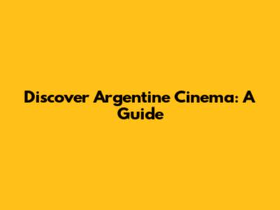 Discover Argentine Cinema: A Guide
