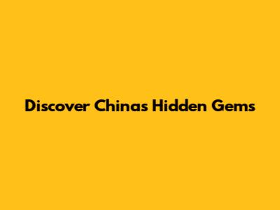 Discover China's Hidden Gems