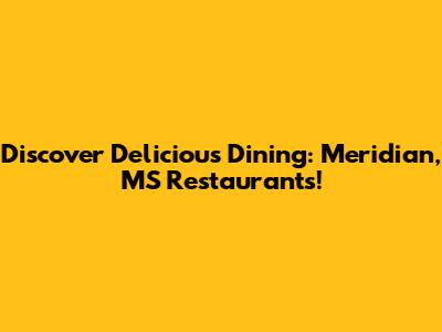 Discover Delicious Dining: Meridian, MS Restaurants!