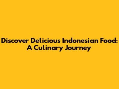 Discover Delicious Indonesian Food: A Culinary Journey