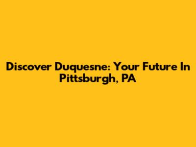 Discover Duquesne: Your Future In Pittsburgh, PA