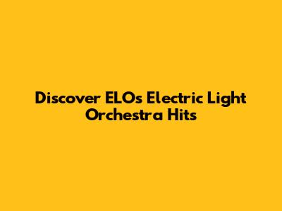 Discover ELO's "Electric Light Orchestra" Hits