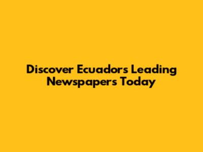 Discover Ecuador's Leading Newspapers Today