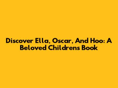Discover Ella, Oscar, And Hoo: A Beloved Children's Book