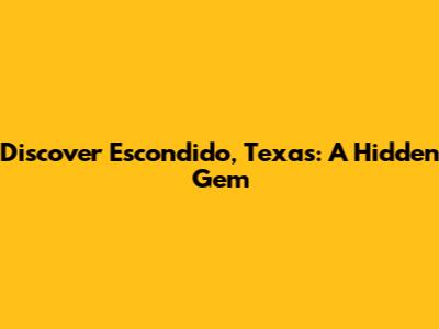 Discover Escondido, Texas: A Hidden Gem